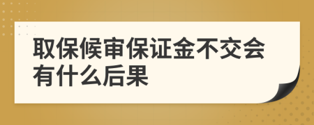 取保候审保证金不交会有什么后果