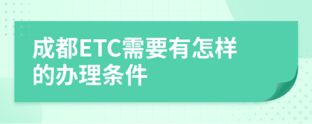 成都ETC需要有怎样的办理条件