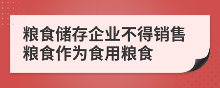 粮食储存企业不得销售粮食作为食用粮食