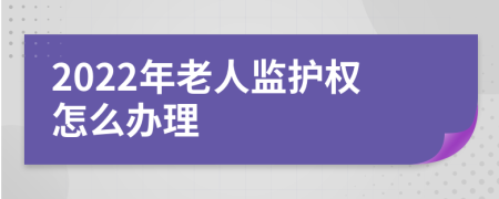 2022年老人监护权怎么办理