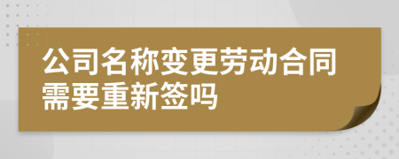 公司名称变更劳动合同需要重新签吗