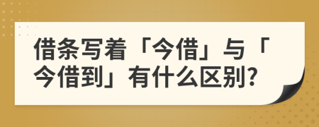 借条写着「今借」与「今借到」有什么区别?