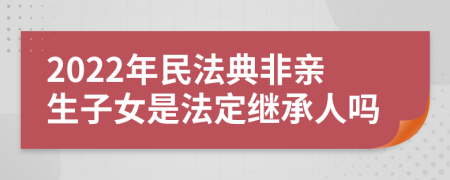 2022年民法典非亲生子女是法定继承人吗