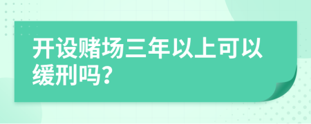 开设赌场三年以上可以缓刑吗？