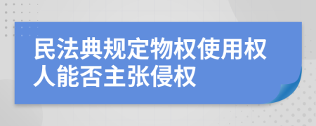 民法典规定物权使用权人能否主张侵权