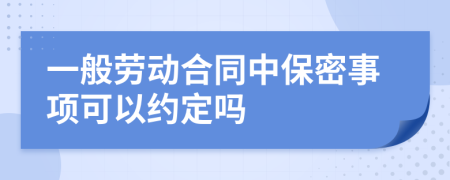 一般劳动合同中保密事项可以约定吗