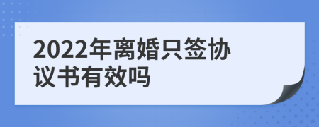 2022年离婚只签协议书有效吗