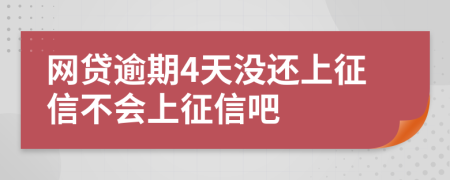 网贷逾期4天没还上征信不会上征信吧