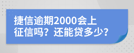 捷信逾期2000会上征信吗？还能贷多少？