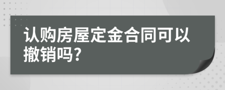 认购房屋定金合同可以撤销吗?