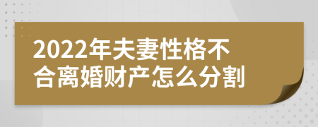 2022年夫妻性格不合离婚财产怎么分割
