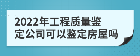 2022年工程质量鉴定公司可以鉴定房屋吗