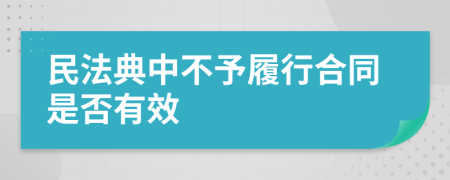 民法典中不予履行合同是否有效