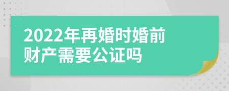 2022年再婚时婚前财产需要公证吗