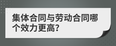 集体合同与劳动合同哪个效力更高？