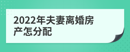 2022年夫妻离婚房产怎分配