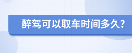 醉驾可以取车时间多久？