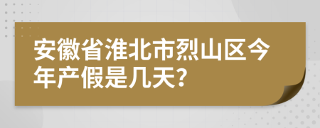 安徽省淮北市烈山区今年产假是几天？