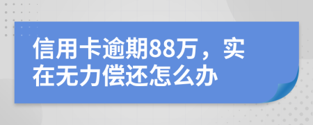 信用卡逾期88万，实在无力偿还怎么办