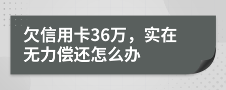 欠信用卡36万，实在无力偿还怎么办