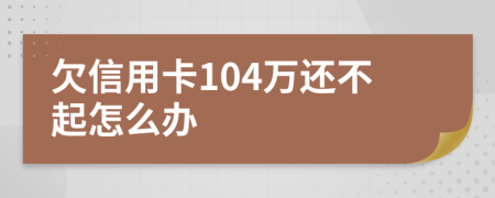 欠信用卡104万还不起怎么办