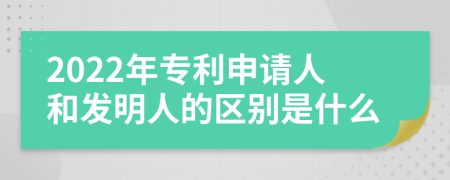 2022年专利申请人和发明人的区别是什么