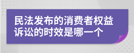 民法发布的消费者权益诉讼的时效是哪一个