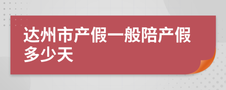 达州市产假一般陪产假多少天