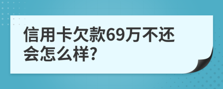 信用卡欠款69万不还会怎么样?