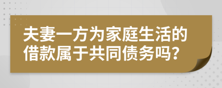 夫妻一方为家庭生活的借款属于共同债务吗？