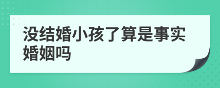 没结婚小孩了算是事实婚姻吗