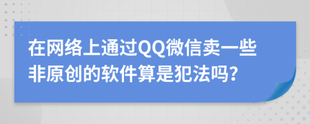 在网络上通过QQ微信卖一些非原创的软件算是犯法吗？