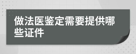 做法医鉴定需要提供哪些证件