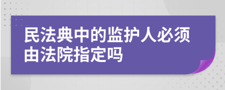 民法典中的监护人必须由法院指定吗