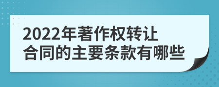 2022年著作权转让合同的主要条款有哪些