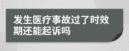 发生医疗事故过了时效期还能起诉吗