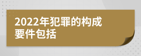 2022年犯罪的构成要件包括