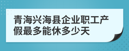 青海兴海县企业职工产假最多能休多少天
