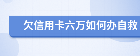 欠信用卡六万如何办自救