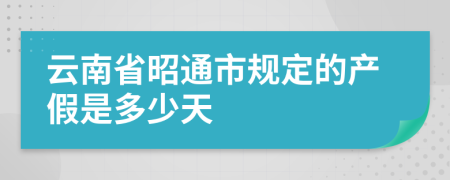 云南省昭通市规定的产假是多少天