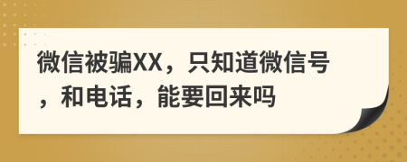 微信被骗XX，只知道微信号，和电话，能要回来吗