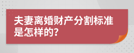 夫妻离婚财产分割标准是怎样的？