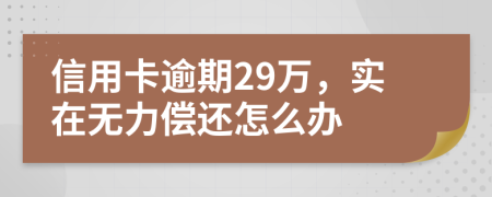 信用卡逾期29万，实在无力偿还怎么办