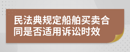 民法典规定船舶买卖合同是否适用诉讼时效