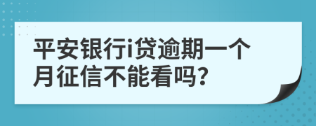 平安银行i贷逾期一个月征信不能看吗？