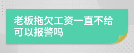 老板拖欠工资一直不给可以报警吗