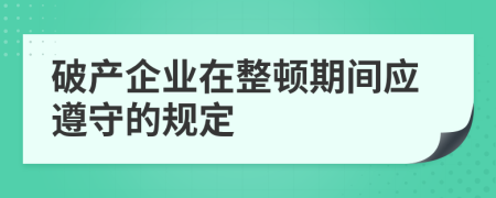 破产企业在整顿期间应遵守的规定