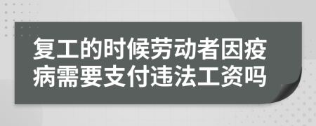 复工的时候劳动者因疫病需要支付违法工资吗