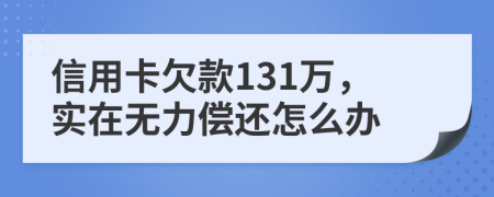 信用卡欠款131万，实在无力偿还怎么办