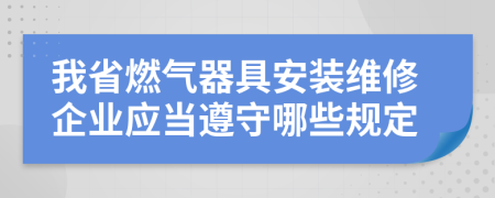 我省燃气器具安装维修企业应当遵守哪些规定